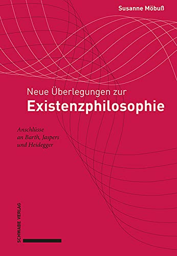 Neue Überlegungen zur Existenzphilosophie: Anschlüsse an Barth, Jaspers und Heidegger
