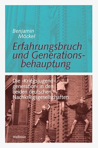 Erfahrungsbruch und Generationsbehauptung: Die ›Kriegsjugendgeneration‹ in den beiden deutschen Nachkriegsgesellschaften (Göttinger Studien zur ... "Generationengeschichte")