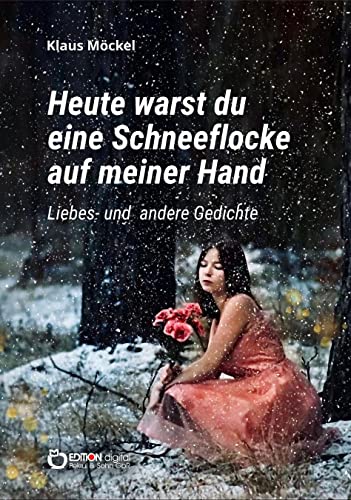 Heute warst du eine Schneeflocke auf meiner Hand: Liebes- und andere Gedichte von EDITION digital