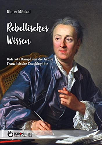 Rebellisches Wissen: Diderots Kampf um die Große Französische Enzyklopädie von EDITION digital