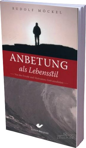 Anbetung als Lebensstil: Von der Freude und Motivation Gott anzubeten