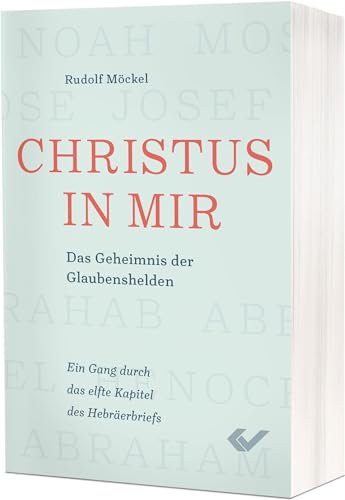 Christus in mir: Durch den Glauben persönlich reifen - ein Gang durch das elfte Kapitel des Hebräerbriefs von CHRISTLICHE VERLAGSGESELLSCHAFT
