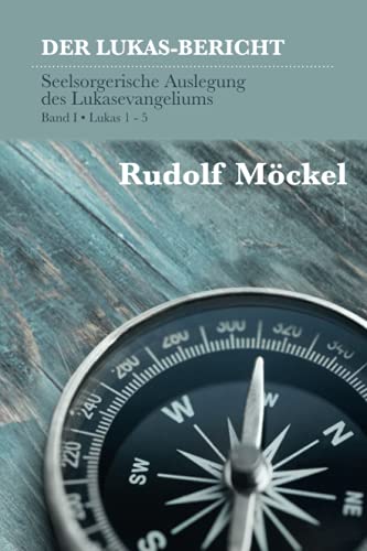 DER LUKAS-BERICHT: Seelsorgerische Auslegung des Lukasevangeliums. Band 1 / Lukas 1 - 5 von Independently published