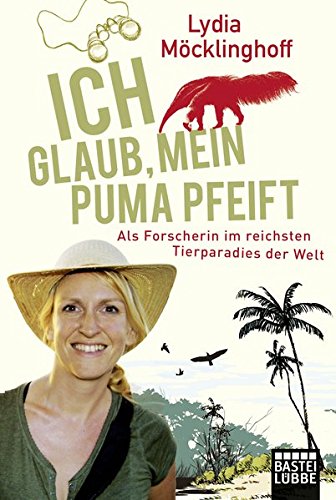 Ich glaub, mein Puma pfeift: Als Forscherin im reichsten Tierparadies der Welt Ich glaub, mein Puma pfeift: Als Forscherin im reichsten Tierparadies der Welt