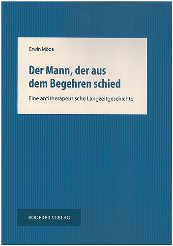 Der Mann, der aus dem Begehren schied: Eine antitherapeutische Langzeitgeschichte Der Mann, der aus dem Begehren schied: Eine antitherapeutische Langzeitgeschichte