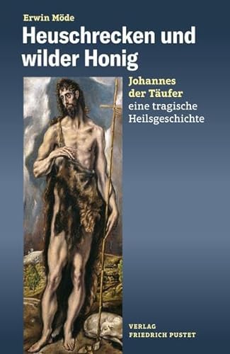 Heuschrecken und wilder Honig: Johannes der Täufer – eine tragische Heilsgeschichte von Pustet, F