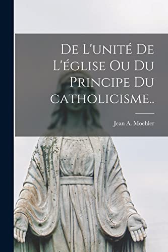 De l'unité de l'église ou Du principe du catholicisme..