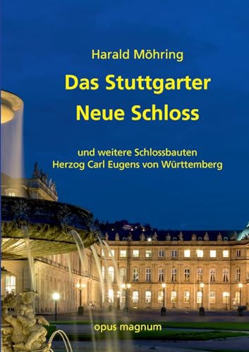 Das Stuttgarter Neue Schloss: und weitere Schlossbauten Herzog Carl Eugens von Württemberg Das Stuttgarter Neue Schloss: und weitere Schlossbauten Herzog Carl Eugens von Württemberg von opus magnum