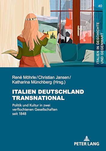 Italien Deutschland transnational: Politik und Kultur in zwei verflochtenen Gesellschaften seit 1848 (Italien in Geschichte und Gegenwart, Band 40) von Peter Lang