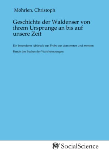 Geschichte der Waldenser von ihrem Ursprunge an bis auf unsere Zeit: Ein besonderer Abdruck aus Probe aus dem ersten und zweiten Bande des Buches der Wahrheitszeugen von MV-Social_Science