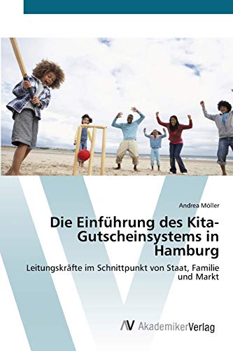 Die Einführung des Kita-Gutscheinsystems in Hamburg: Leitungskräfte im Schnittpunkt von Staat, Familie und Markt von AV Akademikerverlag