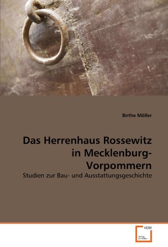 Das Herrenhaus Rossewitz in Mecklenburg-Vorpommern: Studien zur Bau- und Ausstattungsgeschichte Das Herrenhaus Rossewitz in Mecklenburg-Vorpommern: Studien zur Bau- und Ausstattungsgeschichte von VDM Verlag Dr. Müller