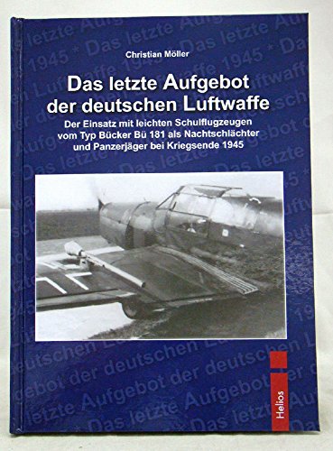 Das letzte Aufgebot der deutschen Luftwaffe: Der Einsatz mit leichten Schulflugzeugen vom Typ Bücker Bü 181 als Nachtschlächter und Panzerjäger bei Kriegsende 1945 von Helios Verlagsges.