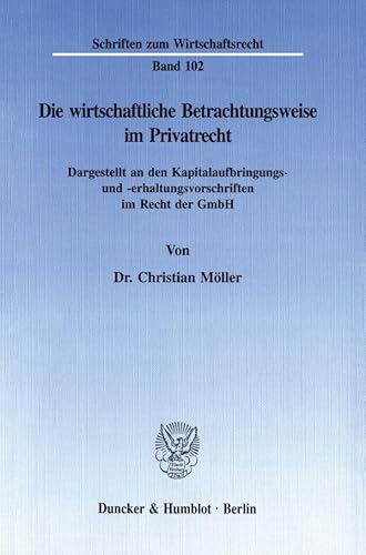 Die wirtschaftliche Betrachtungsweise im Privatrecht.: Dargestellt an den Kapitalaufbringungs- und -erhaltungsvorschriften im Recht der GmbH. (Schriften zum Wirtschaftsrecht)