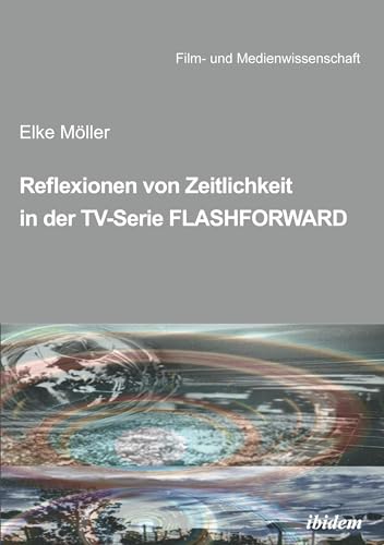 Reflexionen von Zeitlichkeit in TV-Serien am Beispiel von FlashForward: DE (Film- und Medienwissenschaft)