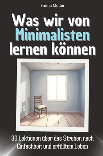 Was wir von Minimalisten lernen können - Das perfekte Geschenk für Weihnachten und Geburtstag für Männer, Frauen und Teenager: 30 Lektionen über das Streben nach Einfachheit und erfülltem Leben von FlipFlop