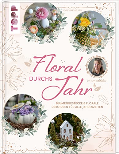 Floral durchs Jahr: Blumengestecke & florale Dekoideen für alle Jahreszeiten von Frech