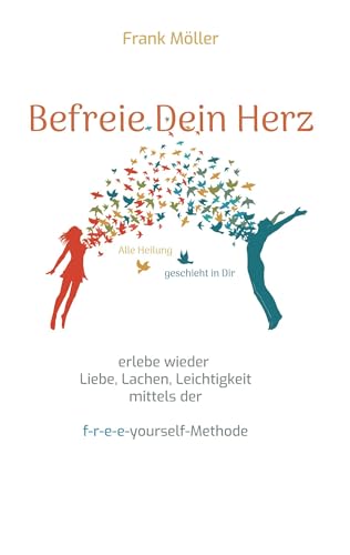 Befreie Dein Herz: mittels der f-r-e-e-yourself-Methode