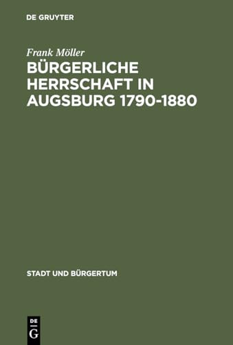 Bürgerliche Herrschaft in Augsburg 1790–1880: Diss. (Stadt und Bürgertum, 9, Band 9) von De Gruyter Oldenbourg