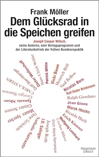 Dem Glücksrad in die Speichen greifen: Joseph Caspar Witsch - Seine Autoren, sein Verlagsprogramm und der Literaturbetrieb der frühen Bundesrepublik