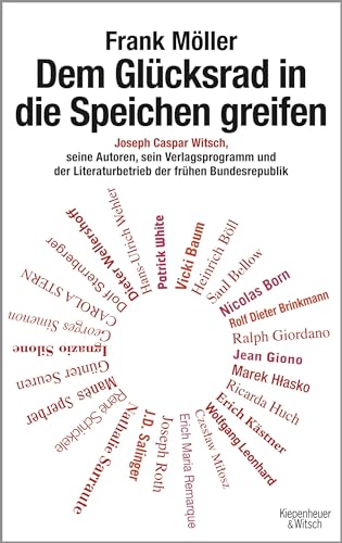 Dem Glücksrad in die Speichen greifen: Joseph Caspar Witsch - Seine Autoren, sein Verlagsprogramm und der Literaturbetrieb der frühen Bundesrepublik Dem Glücksrad in die Speichen greifen: Joseph Caspar Witsch - Seine Autoren, sein Verlagsprogramm und der Literaturbetrieb der frühen Bundesrepublik