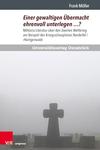 Einer gewaltigen Übermacht ehrenvoll unterlegen …?: Militaria-Literatur über den Zweiten Weltkrieg am Beispiel des Kriegsschauplatzes Nordeifel / ›Hürtgenwald‹ (Konfliktlandschaften)