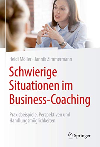 Schwierige Situationen im Business-Coaching: Praxisbeispiele, Perspektiven und Handlungsmöglichkeiten von Springer
