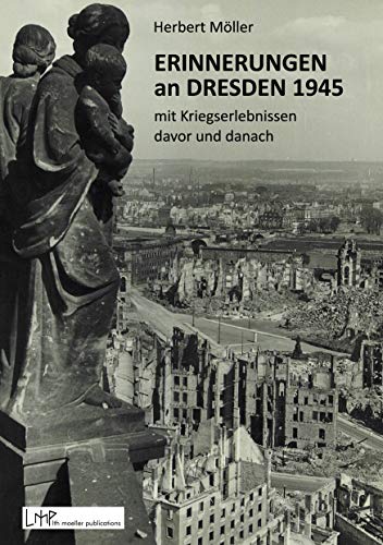 Erinnerungen an Dresden 1945 mit Kriegserlebnissen davor und danach von lth moeller publications