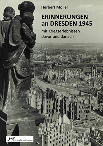 Erinnerungen an Dresden 1945 mit Kriegserlebnissen davor und danach Erinnerungen an Dresden 1945 mit Kriegserlebnissen davor und danach