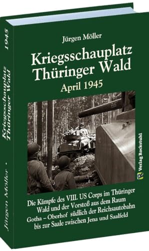 Kriegsschauplatz THÜRINGER WALD April 1945: Die Kämpfe des VIII. US Corps im Thüringer Wald und der Vorstoß aus dem Raum Gotha – Oberhof südlich der ... bis zur Saale zwischen Jena und Saalfeld