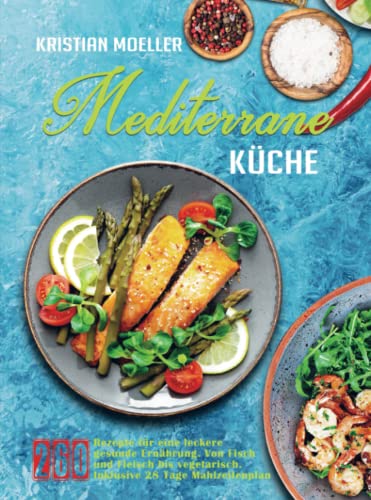 Mediterrane Küche: 260 Rezepte für eine leckere gesunde Ernährung mit der Mittelmeer-Diät. Von Fisch und Fleisch bis vegetarisch. Inklusive 28 Tage Mahlzeitenplan von Bookmundo Direct