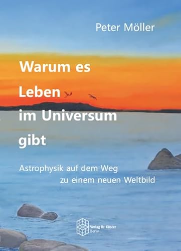 Warum es Leben im Universum gibt: Astrophysik auf dem Weg zu einem neuen Weltbild