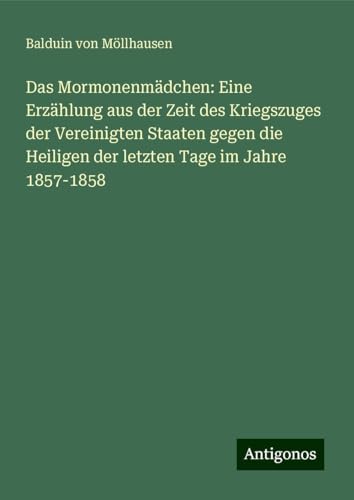 Das Mormonenmädchen: Eine Erzählung aus der Zeit des Kriegszuges der Vereinigten Staaten gegen die Heiligen der letzten Tage im Jahre 1857-1858 von Antigonos Verlag