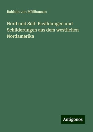 Nord und Süd: Erzählungen und Schilderungen aus dem westlichen Nordamerika von Antigonos Verlag