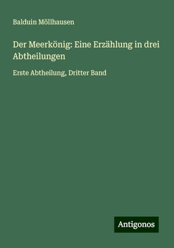 Der Meerkönig: Eine Erzählung in drei Abtheilungen: Erste Abtheilung, Dritter Band von Antigonos Verlag