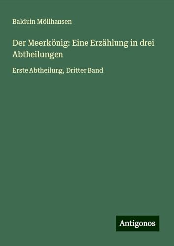 Der Meerkönig: Eine Erzählung in drei Abtheilungen: Erste Abtheilung, Dritter Band von Antigonos Verlag