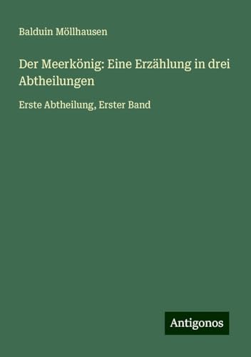 Der Meerkönig: Eine Erzählung in drei Abtheilungen: Erste Abtheilung, Erster Band von Antigonos Verlag