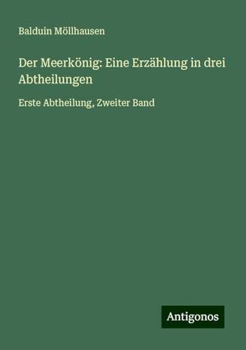 Der Meerkönig: Eine Erzählung in drei Abtheilungen: Erste Abtheilung, Zweiter Band von Antigonos Verlag