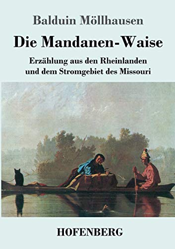 Die Mandanen-Waise: Erzählung aus den Rheinlanden und dem Stromgebiet des Missouri von Hofenberg