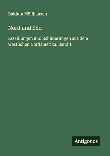 Nord und Süd: Erzählungen und Schilderungen aus dem westlichen Nordamerika. Band 1 von Antigonos Verlag