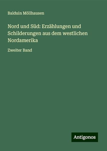 Nord und Süd: Erzählungen und Schilderungen aus dem westlichen Nordamerika: Zweiter Band von Antigonos Verlag