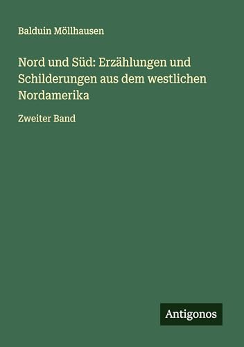 Nord und Süd: Erzählungen und Schilderungen aus dem westlichen Nordamerika: Zweiter Band von Antigonos Verlag