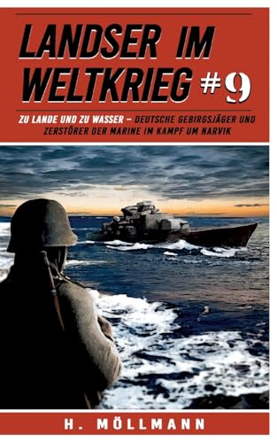 Landser im Weltkrieg 9: Zu Lande und zu Wasser – Deutsche Gebirgsjäger und Zerstörer der Marine im Kampf um Narvik (Landser im Weltkrieg – Erlebnisberichte in Romanheft-Länge, Band 9)
