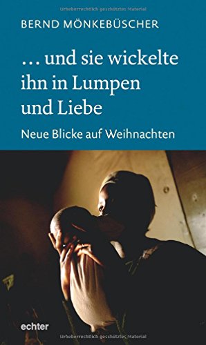 ... und sie wickelte ihn in Lumpen und Liebe: Neue Blicke auf Weihnachten von Echter Verlag GmbH