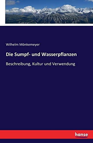 Die Sumpf- und Wasserpflanzen: Beschreibung, Kultur und Verwendung von Hansebooks
