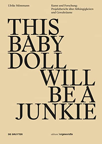 THIS BABY DOLL WILL BE A JUNKIE: Kunst und Forschung: Projektbericht über Abhängigkeiten und Gewalträume (Edition Angewandte)