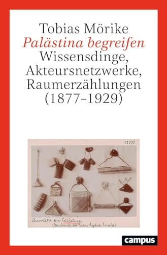 Palästina begreifen: Wissensdinge, Akteursnetzwerke, Raumerzählungen (1877–1929)