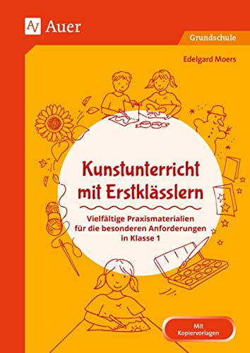 Kunstunterricht mit Erstklässlern: Vielfältige Praxismaterialien für die besonderen Anforderungen in Klasse 1 (Fachunterricht mit Erstklässlern)