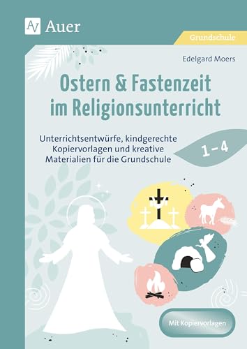 Ostern & Fastenzeit im Religionsunterricht 1-4: Unterrichtsentwürfe, kindgerechte Kopiervorlagen und kreative Materialien für die Grundschule (1. bis 4. Klasse)