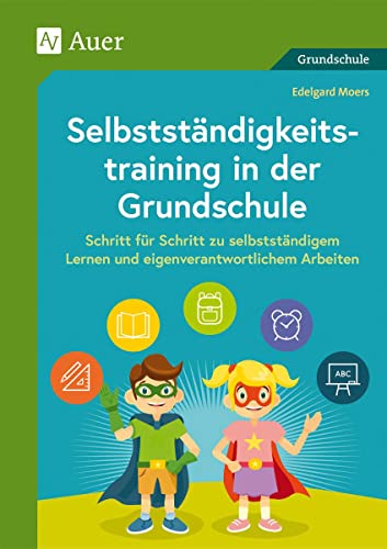 Selbstständigkeitstraining in der Grundschule: Schritt für Schritt zu selbstständigem Lernen und eigenverantwortlichem Arbeiten (1. bis 4. Klasse)